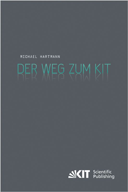 Der Weg zum KIT : von der jahrzehntelangen Zusammenarbeit des Forschungszentrums Karlsruhe mit der Universität Karlsruhe (TH) zur Gründung des Karlsruher Instituts für Technologie. Eine Darstellung nach den Aussagen von Zeitzeugen