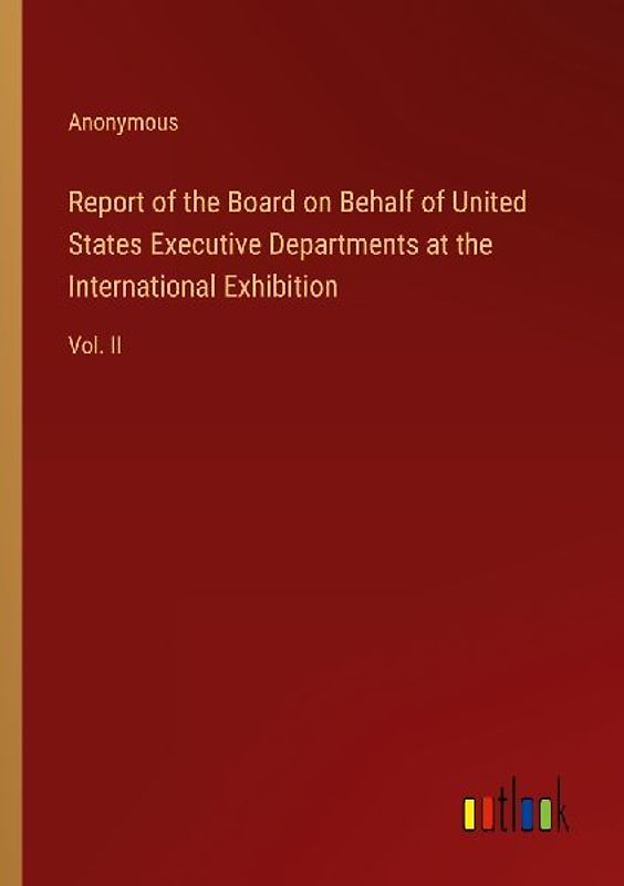 Report of the Board on Behalf of United States Executive Departments at the International Exhibition