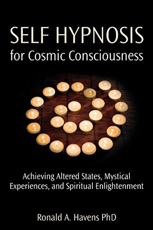 Self Hypnosis for Cosmic Consciousness: Achieving Altered States, Mystical Experiences and Spiritual Enlightenment