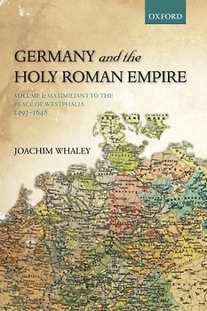 Germany and the Holy Roman Empire: Volume I: Maximilian I To The Peace Of Westphalia, 1493-1648 (Oxford History Of Early Modern Europe) - Whaley, Joachim
