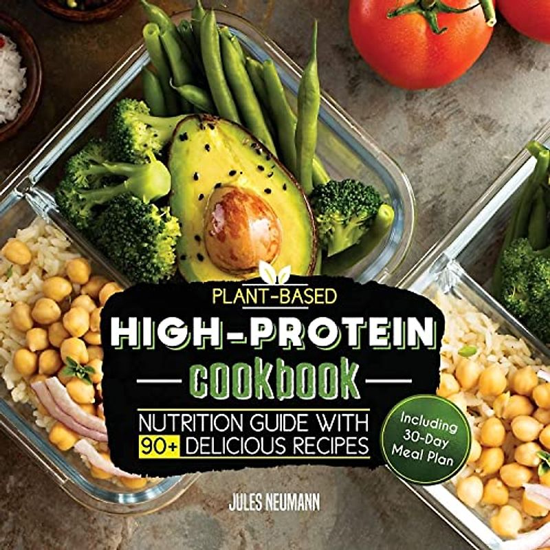 Plant-Based High-Protein Cookbook: Nutrition Guide With 90+ Delicious Recipes (Including 30-Day Meal Plan) (Vegan Prep Bodybuilding Cookbook, Band 2)