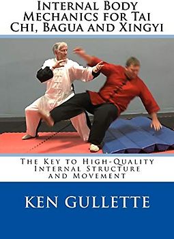 Internal Body Mechanics for Tai Chi, Bagua and Xingyi: The Key to High-Quality Internal Structure and Movement