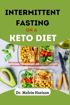 INTERMITTENT FASTING ON A KETO DIET: THE SECRET TO LOOSING WEIGHT, STAYING HEALTHY AND BALANCING YOUR HORMONE WITH THIS TWO BEST TOOLS. (Ketogenic diet)