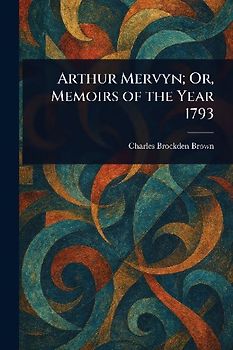 Arthur Mervyn; Or, Memoirs of the Year 1793