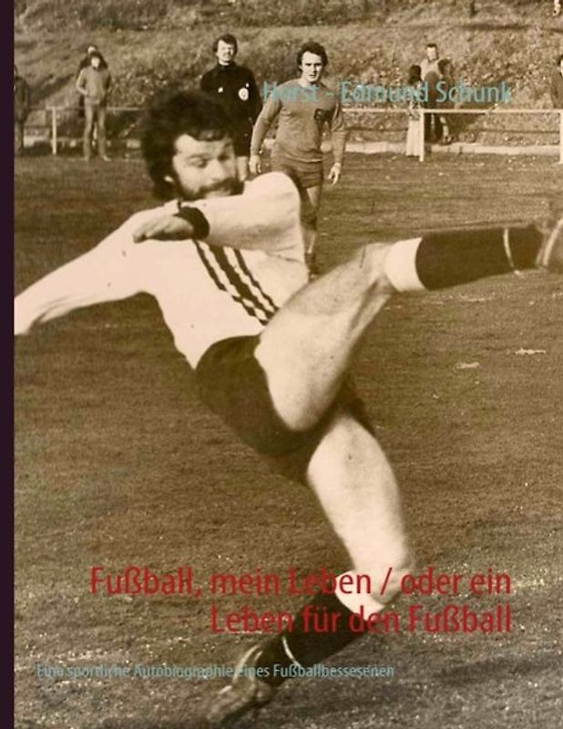 Fußball, mein Leben / oder ein Leben für den Fußball. Eine sportliche Autobiographie eines Fußballbessesenen
