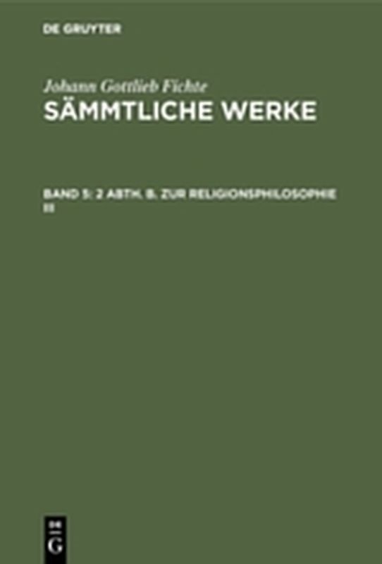 Johann Gottlieb Fichte: Johann Gottlieb Fichte’s Sämmtliche Werke / 2 Abth. B. Zur Religionsphilosophie III