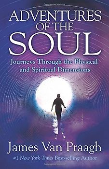 Adventures of the Soul: Journeys Through the Physical and Spiritual Dimensions - Van Praagh, James