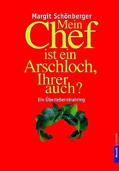 Mein Chef ist ein Arschloch, Ihrer auch?. Ein Überlebenstraining