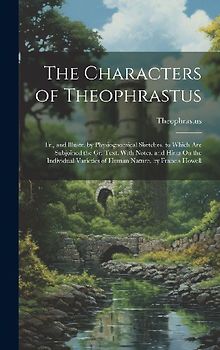 The Characters of Theophrastus; Tr., and Illustr. by Physiognomical Sketches. to Which Are Subjoined the Gr. Text, With Notes, and Hints On the Indivi