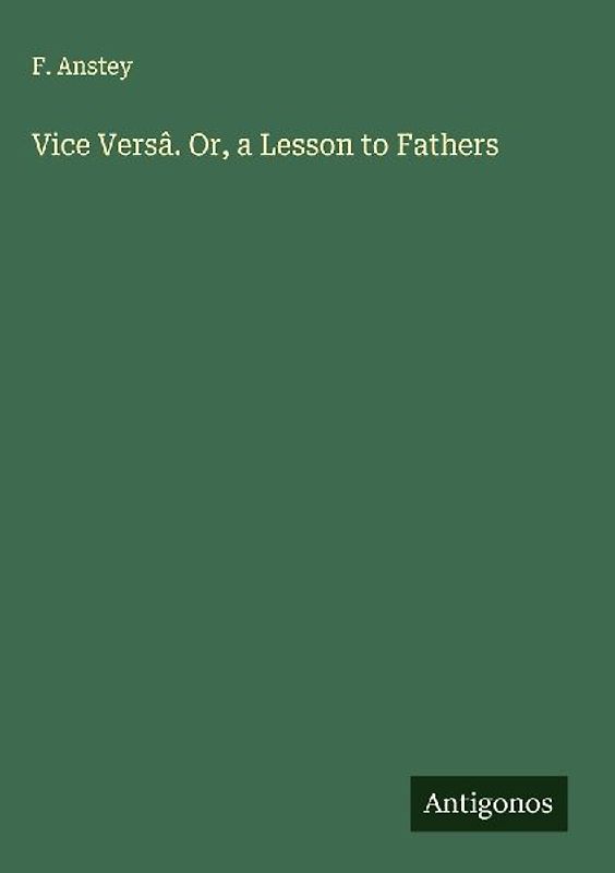 Vice Versâ. Or, a Lesson to Fathers