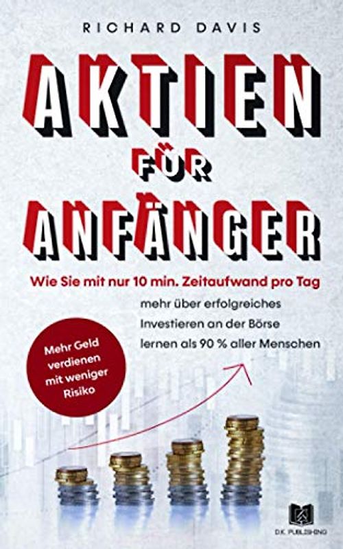 Aktien für Anfänger: Wie Sie mit nur 10 min. Zeitaufwand pro Tag mehr über erfolgreiches Investieren an der Börse lernen als 90 % aller Menschen