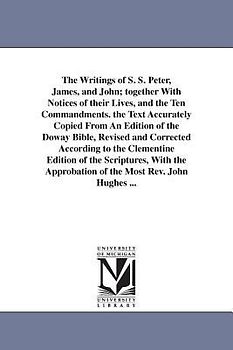 The Writings of S. S. Peter, James, and John; together With Notices of their Lives, and the Ten Commandments. the Text Accurately Copied From An Editi