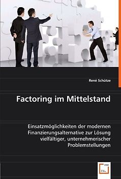 Factoring im Mittelstand: Einsatzmöglichkeiten der modernen Finanzierungsalternative zur Lösung vielfältiger, unternehmerischer Problemstellungen - Schütze, René
