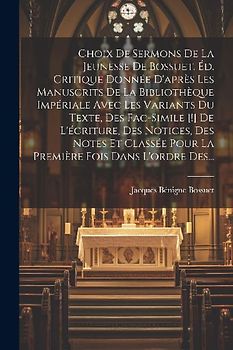 Choix De Sermons De La Jeunesse De Bossuet. Éd. Critique Donnée D'après Les Manuscrits De La Bibliothèque Impériale Avec Les Variants Du Texte, Des Fa
