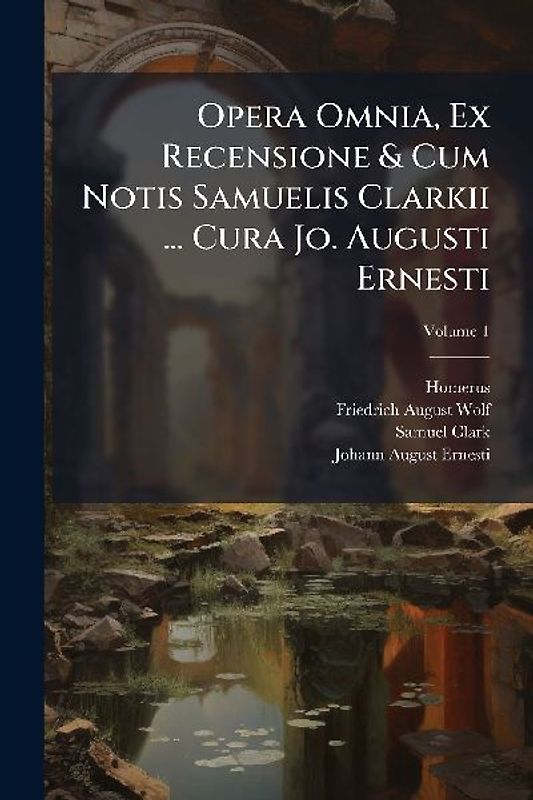 Opera Omnia, Ex Recensione & Cum Notis Samuelis Clarkii ... Cura Jo. Augusti Ernesti
