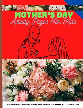 Mother’s Day Activity Pages for kids: Fun Activity to Connect with Mom for Hours of Play! Mazes, Coloring Pages & Much More Ages 2-5, 6-12.