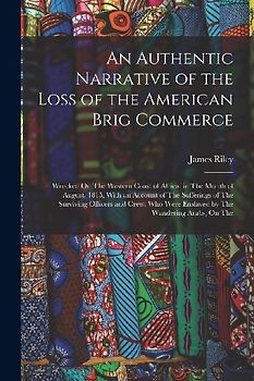 An Authentic Narrative of the Loss of the American Brig Commerce: Wrecked On The Western Coast of Africa, in The Month of August, 1815, With an Accoun