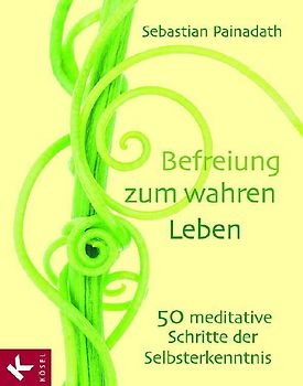 Befreiung zum wahren Leben. 50 meditative Schritte der Selbsterkenntnis