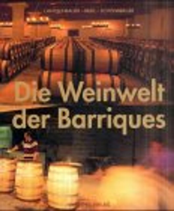 Die Weinwelt der Barriques. Der Ausbau von Wein in Barriques