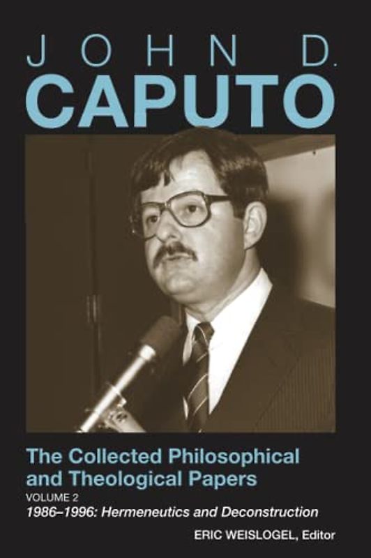 John D. Caputo: The Collected Philosophical and Theological Papers: Volume 2: 1986–1996: Hermeneutics and Deconstruction