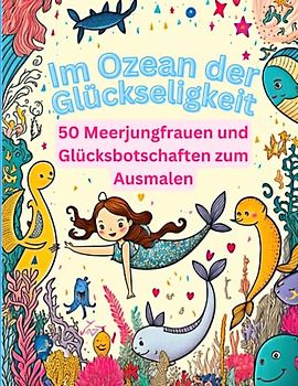 Im Ozean der Glückseligkeit: 50 Meerjungfrauen und Glücksbotschaften zum Ausmalen: Lass deinen Geist frei und finde Glück in den Tiefen des Ozeans