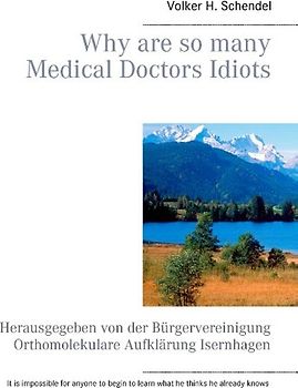 Why are so many Medical Doctors Idiots. Herausgegeben von der Bürgervereinigung Orthomolekulare Aufklärung Isernhagen
