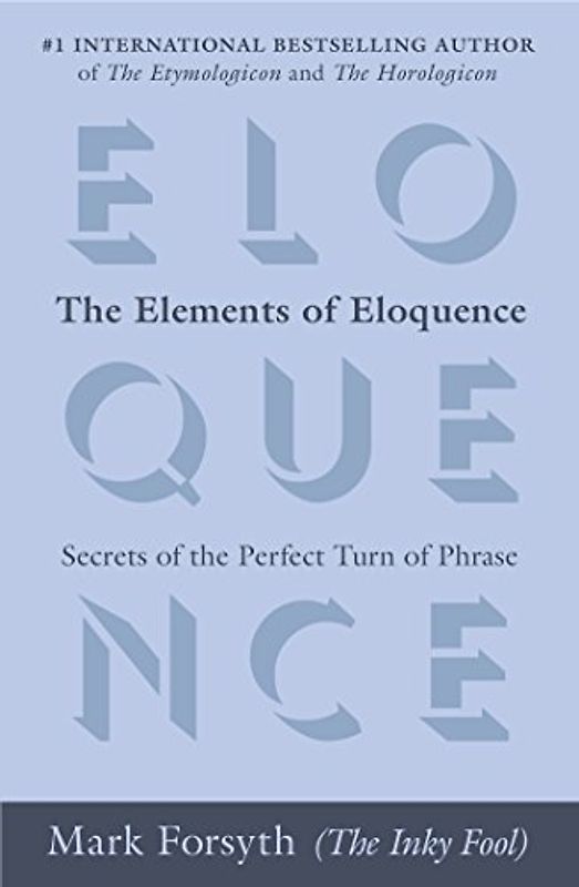 The Elements of Eloquence: Secrets of the Perfect Turn of Phrase - Forsyth, Mark