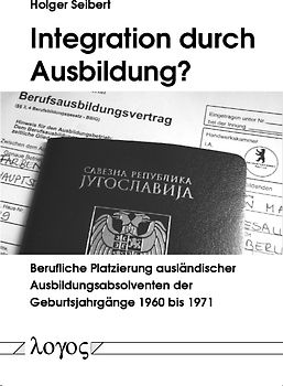 Integration durch Ausbildung? Berufliche Platzierung ausländischer Ausbildungsabsolventen der Geburtsjahrgänge 1960 bis 1971