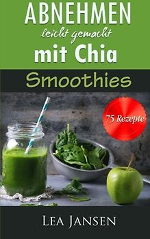 Abnehmen leicht gemacht mit Chia Smoothies - 75 Diät Rezepte