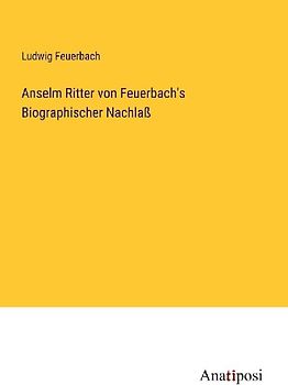 Anselm Ritter von Feuerbach's Biographischer Nachlaß