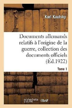 Documents Allemands Relatifs À l'Origine de la Guerre. Tome 1