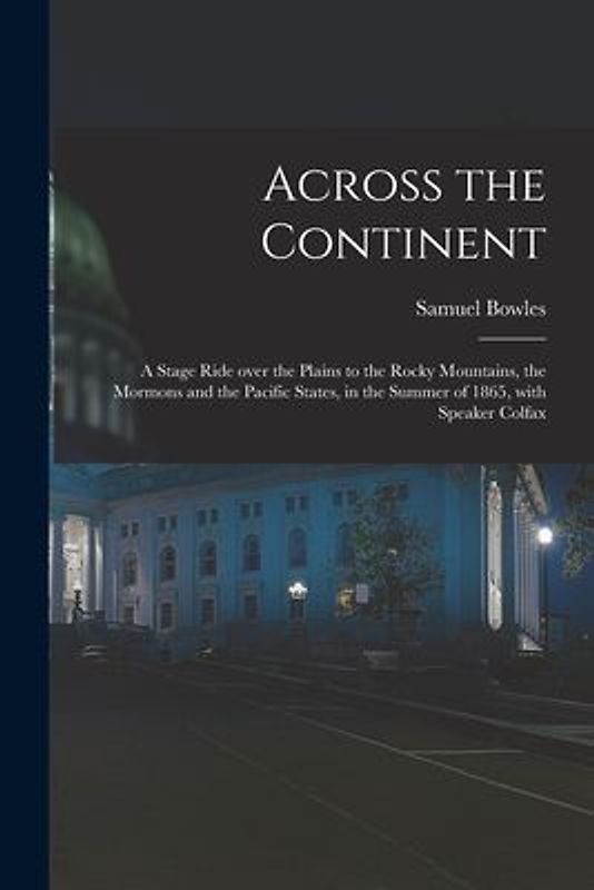 Across the Continent [microform]: a Stage Ride Over the Plains to the Rocky Mountains, the Mormons and the Pacific States, in the Summer of 1865, With