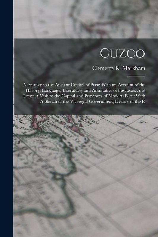 Cuzco: A Journey to the Ancient Capital of Peru; With an Account of the History, Language, Literature, and Antiquities of the