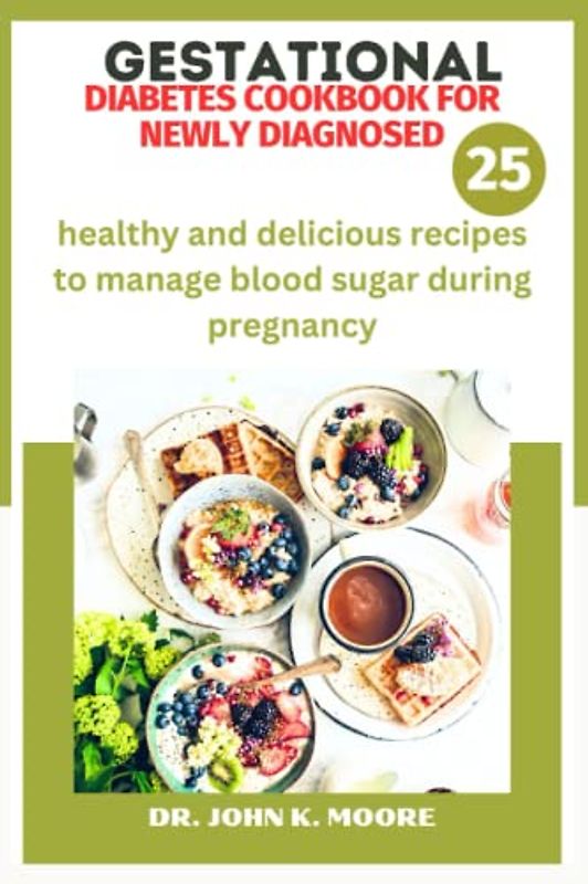 GESTATIONAL DIABETES COOKBOOK FOR NEWLY DIAGNOSED: healthy and delicious recipes to manage blood sugar during pregnancy