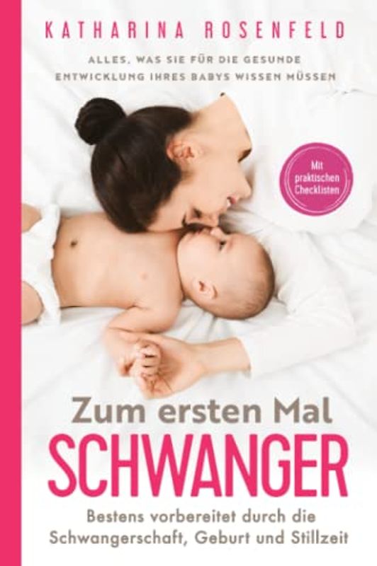 Zum ersten Mal schwanger: Alles, was Sie für die gesunde Entwicklung Ihres Babys wissen müssen. Bestens vorbereitet durch die Schwangerschaft, Geburt und Stillzeit | Mit praktischen Checklisten