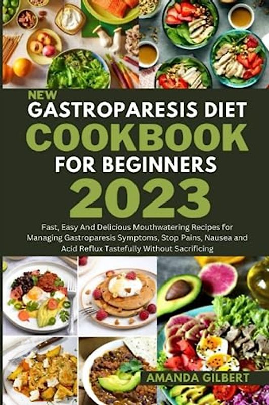 New Gastroparesis Diet Cookbook For Beginners 2023: Fast, Easy And Delicious Mouthwatering Recipes for Managing Gastroparesis Symptoms, Stop Pains, ... Acid Reflux Tastefully Without Sacrificing