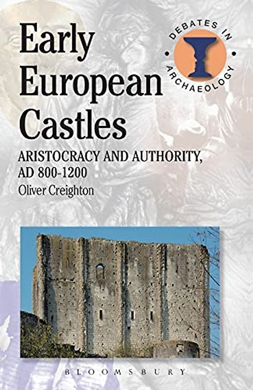 Early European Castles: Aristocracy and Authority, AD 800-1200 (Debates in Archaeology)