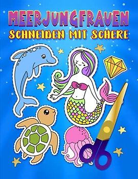 Meerjungfrauen - Schneiden mit Schere: Ein niedliches Aktivitätenheft für Kinder, die ausschneiden, kleben und anmalen möchten