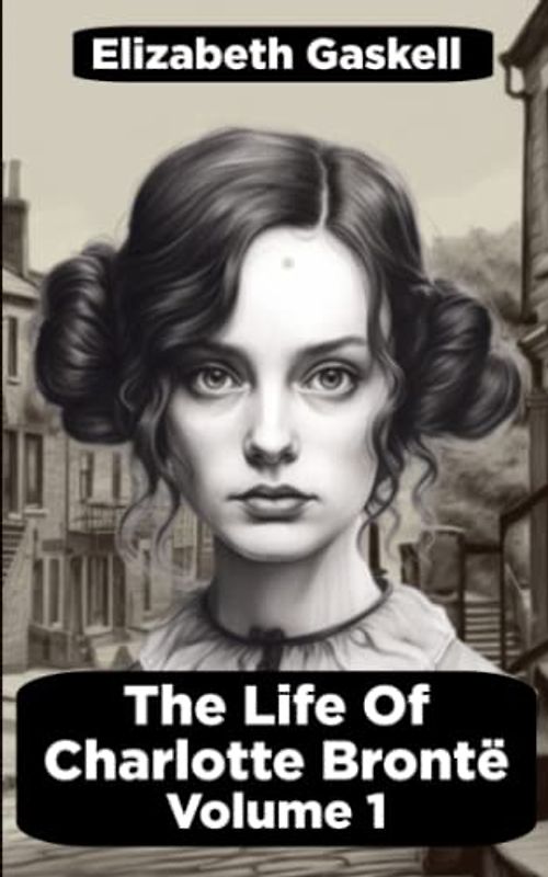 The Life of Charlotte Bronte - Volume 1