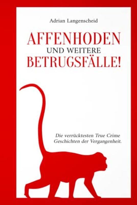 Affenhoden und weitere Betrugsfälle!: Die verrücktesten True Crime Geschichten der Vergangenheit. (True Crime International, Band 11)