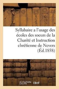 Syllabaire a l'Usage Des Écoles Des Soeurs de la Charité Et Instruction Chrétienne de Nevers