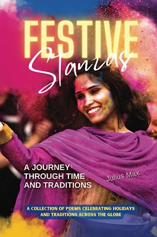 Festive Stanzas - A Journey Through Time and Traditions: A Collection of Poems Celebrating Holidays and Traditions Across the Globe