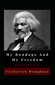 My Bondage And My Freedom Illustrated: Autobiography