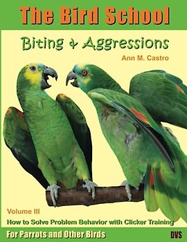 Biting & Aggression: How to Solve Problem Behavior with Clicker Training. The Bird School for Parrots and Other Birds