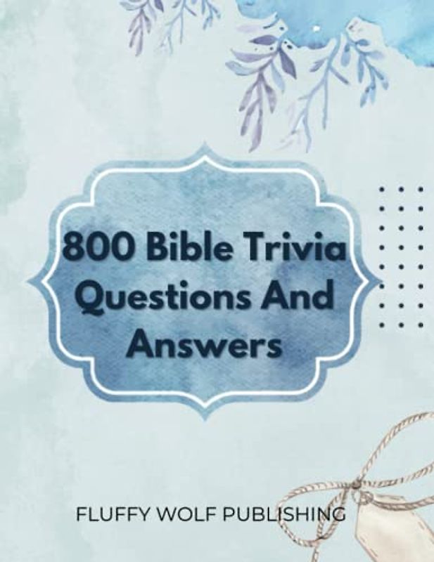 800 Bible Trivia Questions And Answer: Test Your Biblical Knowledge with 800 Challenging Trivia Questions and Answers