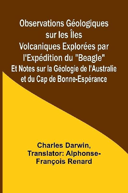 Observations Géologiques sur les Îles Volcaniques Explorées par l'Expédition du "Beagle"; Et Notes sur la Géologie de l'Australie et du Cap de Bonne-Espérance