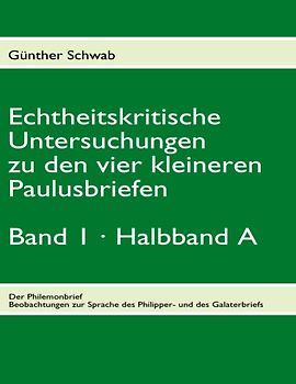 Echtheitskritische Untersuchungen zu den vier kleineren Paulusbriefen. Band 1, Halbband A. Der Philemonbrief. Beobachtungen zur Sprache des Philipper- und des Galaterbriefs