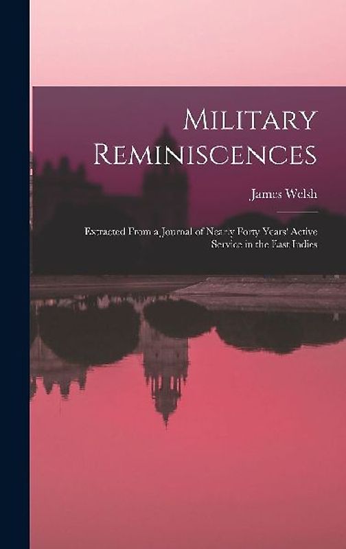 Military Reminiscences: Extracted From a Journal of Nearly Forty Years' Active Service in the East Indies