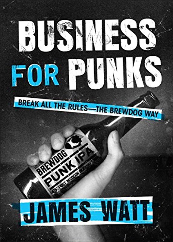 Business for Punks: Break All the Rules--The Brewdog Way
