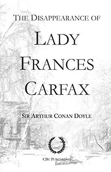 The Disappearance of Lady Frances Carfax: From His Last Bow, a Sherlock Holmes story (His Last Bow: Some Reminiscences of Sherlock Holmes, Band 5)